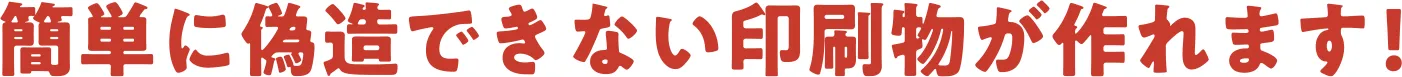 簡単に偽造できない印刷物が作れます!
